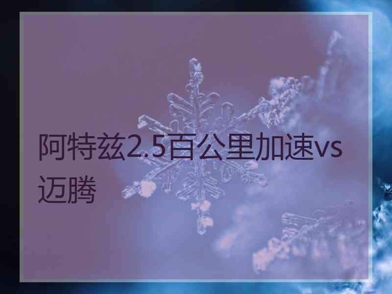 阿特兹2.5百公里加速vs迈腾