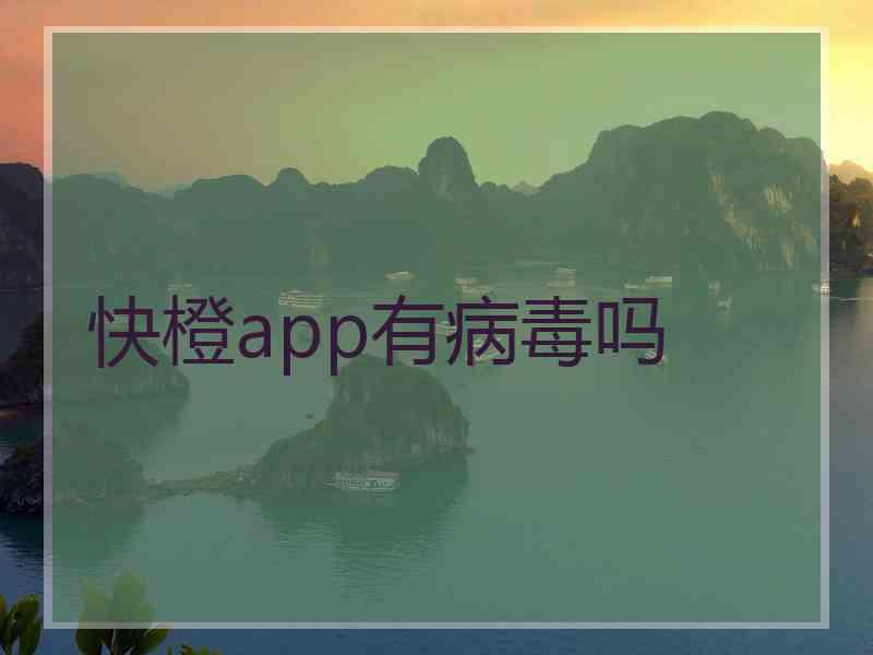 快橙app有病毒吗