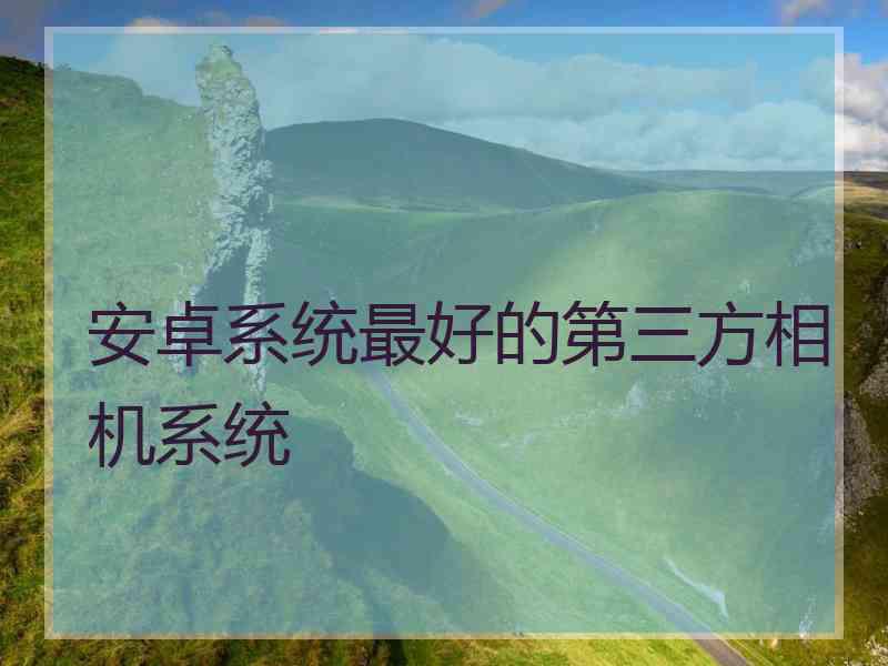 安卓系统最好的第三方相机系统