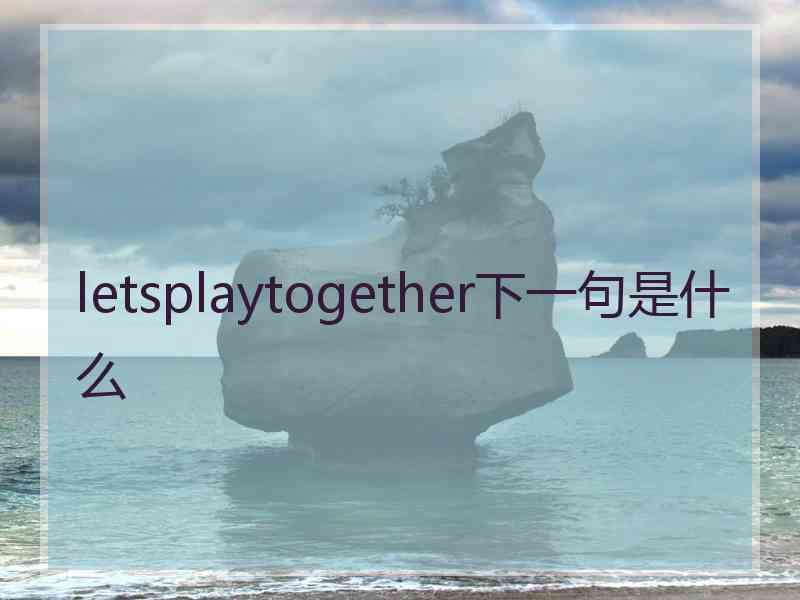 letsplaytogether下一句是什么