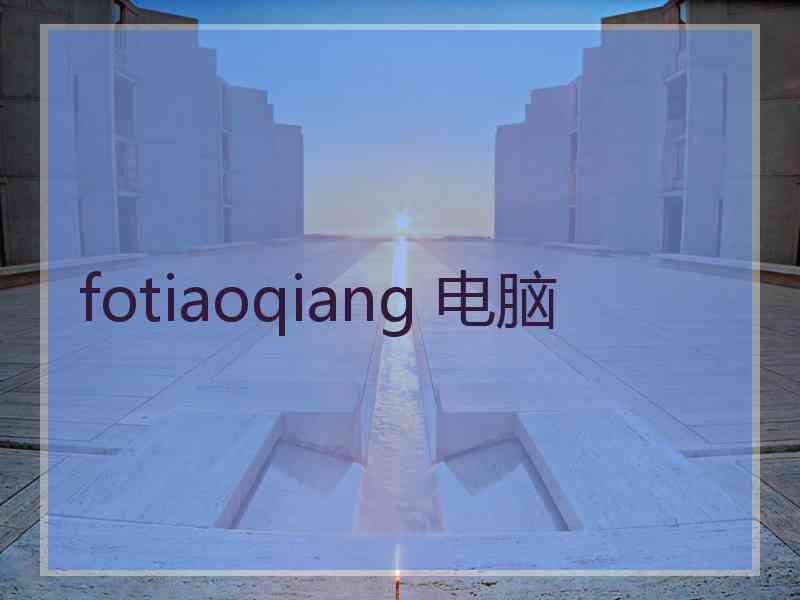 fotiaoqiang 电脑