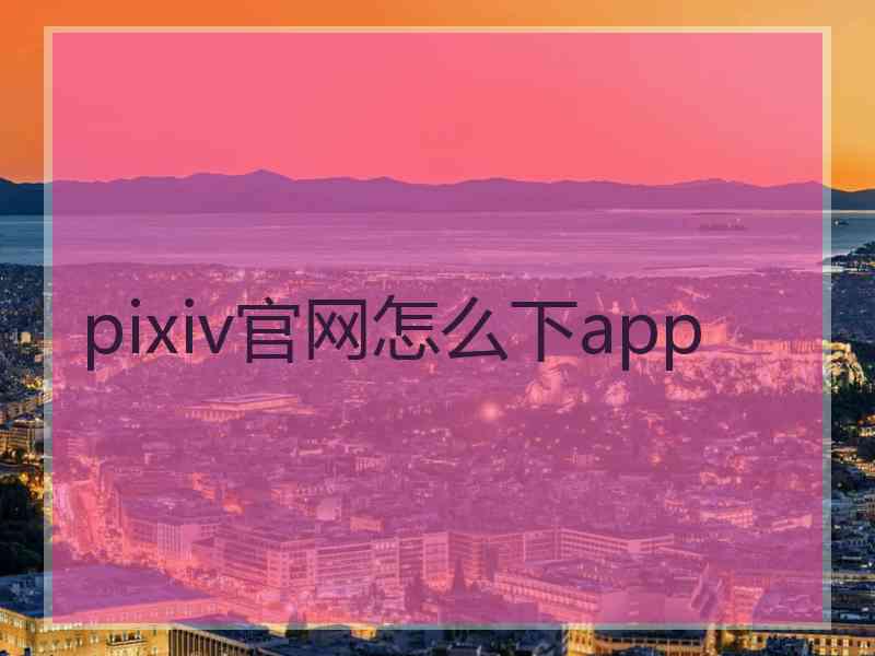 pixiv官网怎么下app