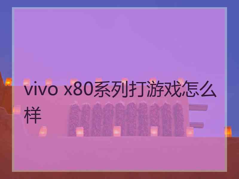 vivo x80系列打游戏怎么样