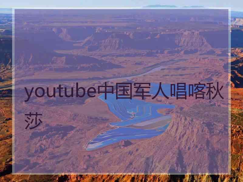 youtube中国军人唱喀秋莎