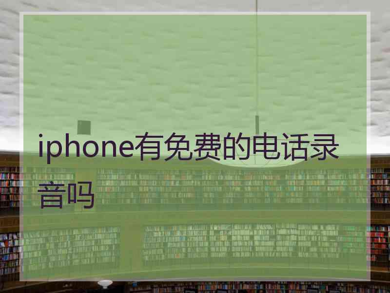 iphone有免费的电话录音吗