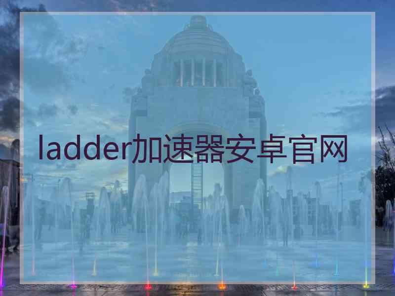 ladder加速器安卓官网