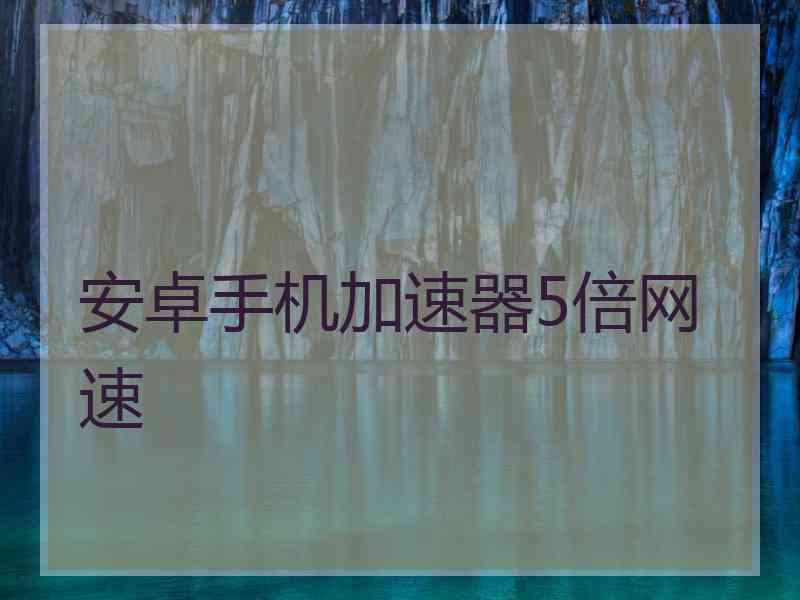 安卓手机加速器5倍网速