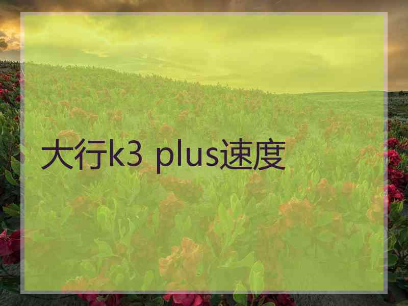 大行k3 plus速度