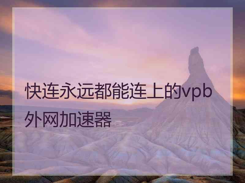 快连永远都能连上的vpb外网加速器