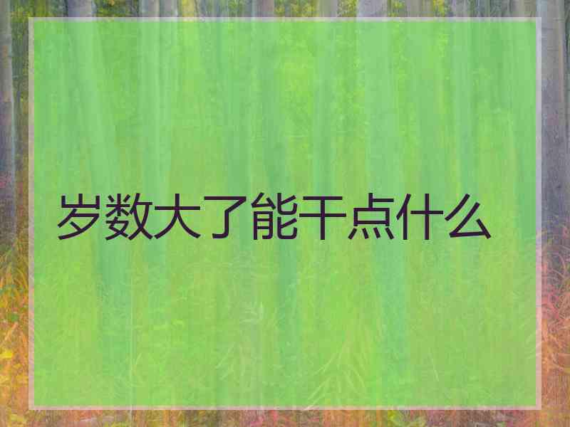 岁数大了能干点什么