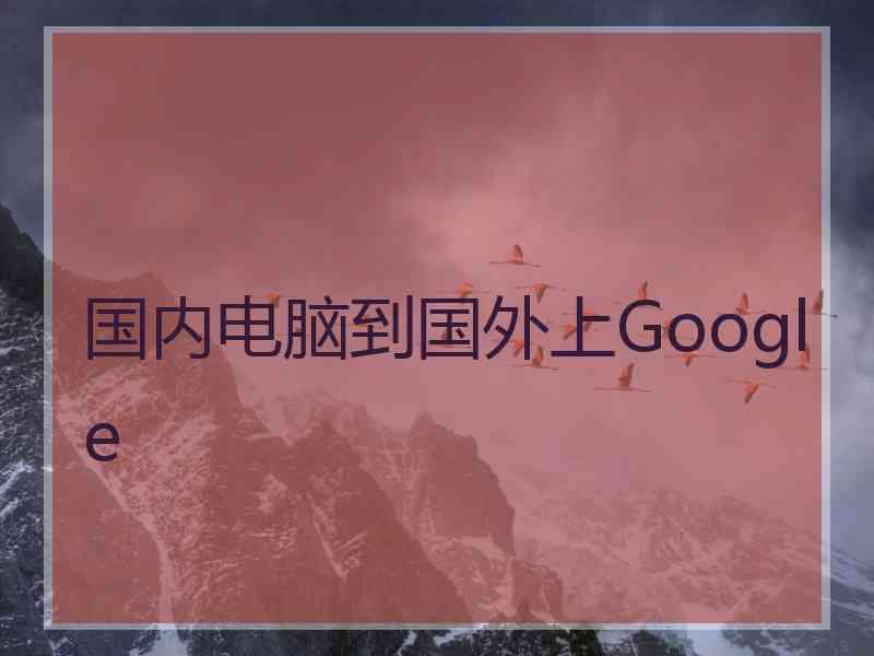 国内电脑到国外上Google