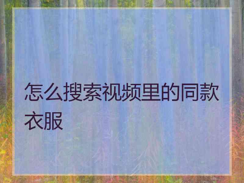 怎么搜索视频里的同款衣服