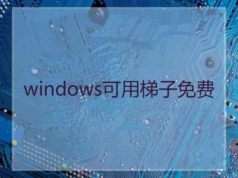 windows可用梯子免费