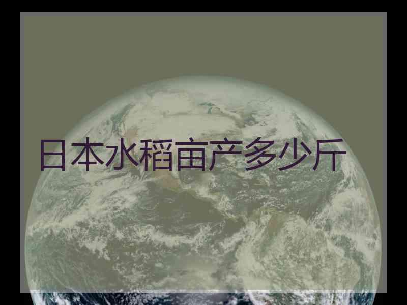 日本水稻亩产多少斤