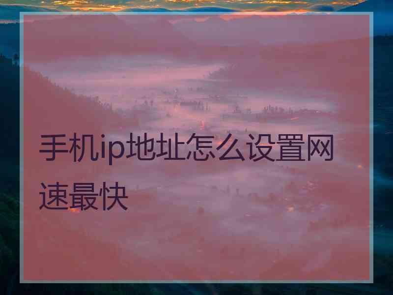 手机ip地址怎么设置网速最快