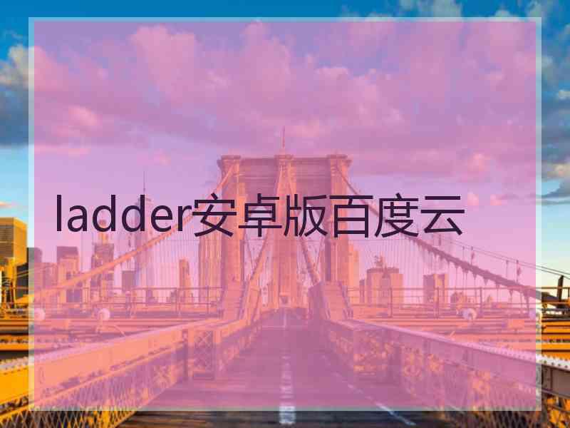 ladder安卓版百度云