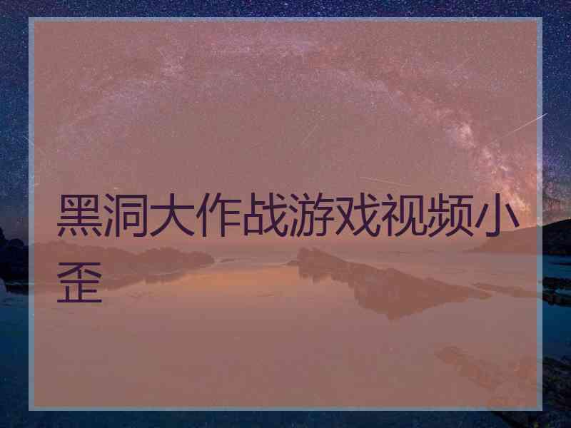 黑洞大作战游戏视频小歪