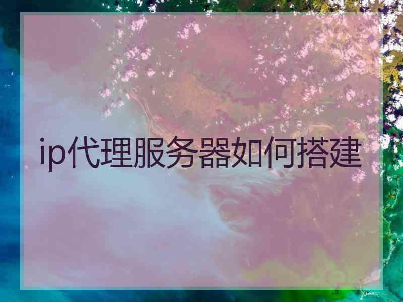 ip代理服务器如何搭建