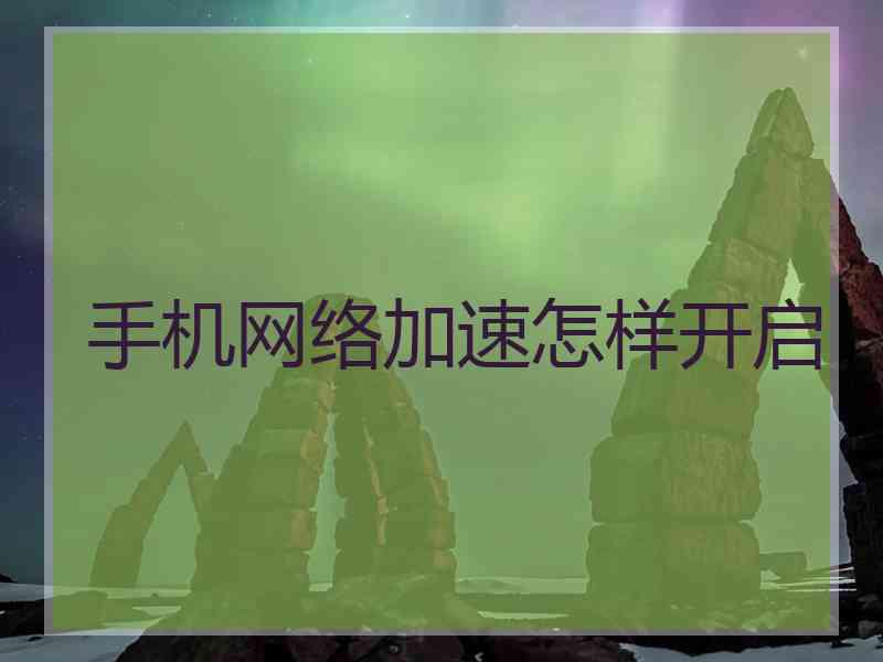 手机网络加速怎样开启