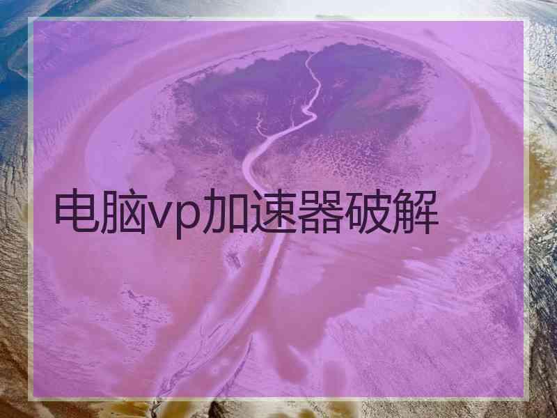 电脑vp加速器破解