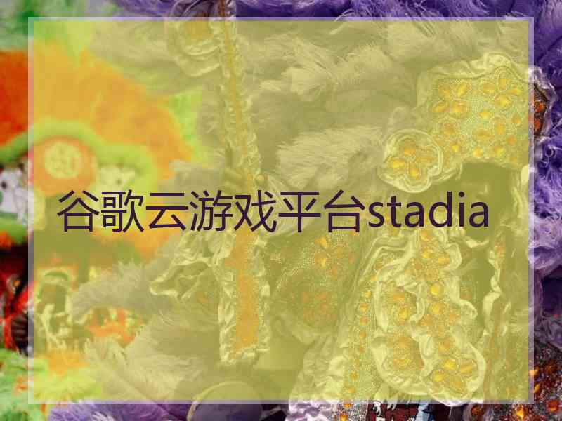 谷歌云游戏平台stadia