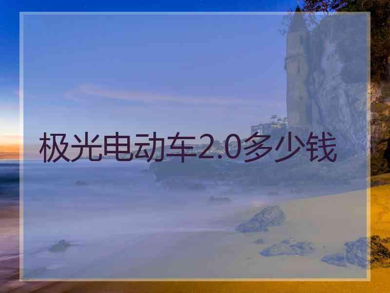 极光电动车2.0多少钱