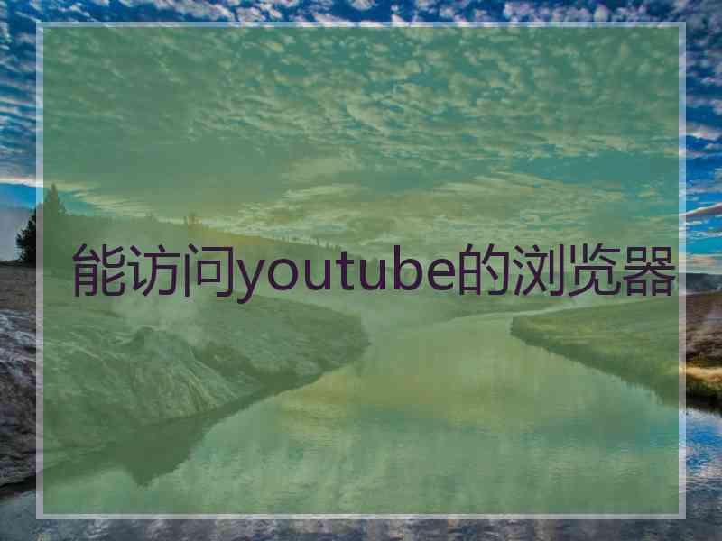 能访问youtube的浏览器