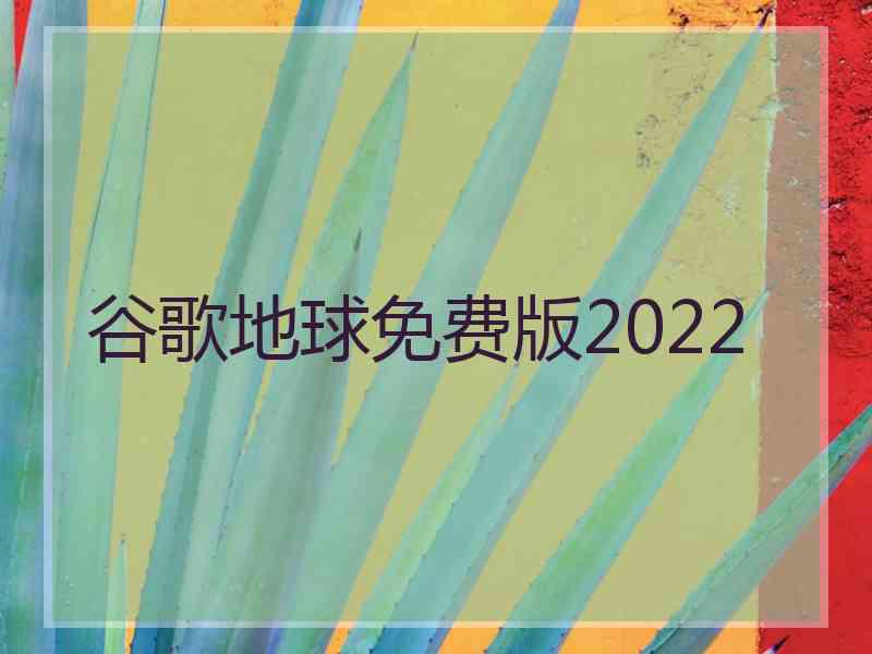 谷歌地球免费版2022